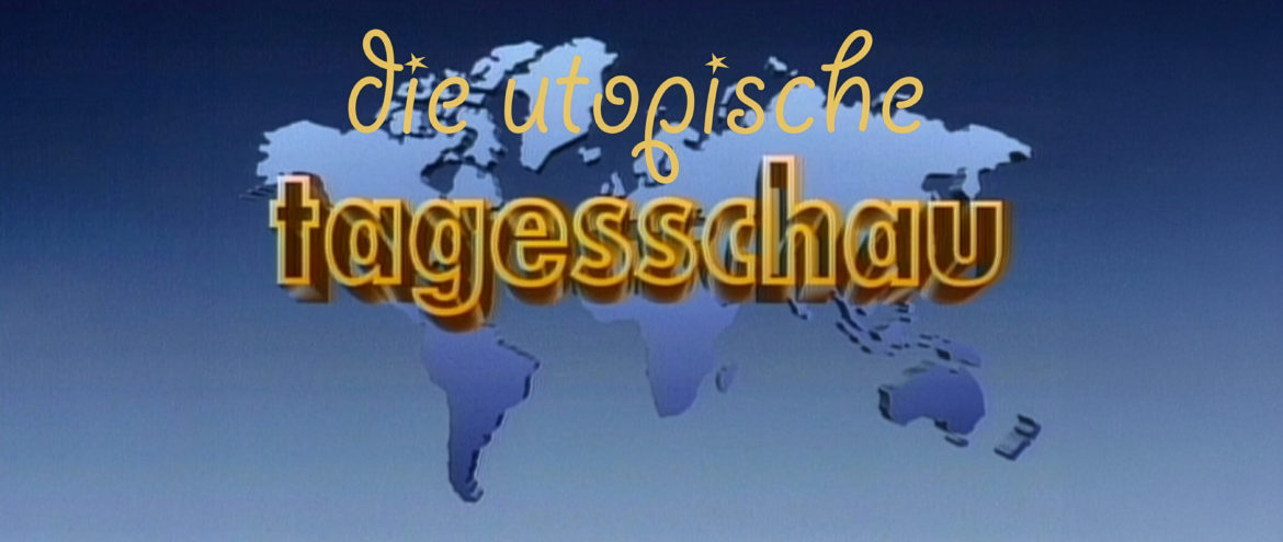 DIE UTOPISCHE TAGESSCHAU | Projekt